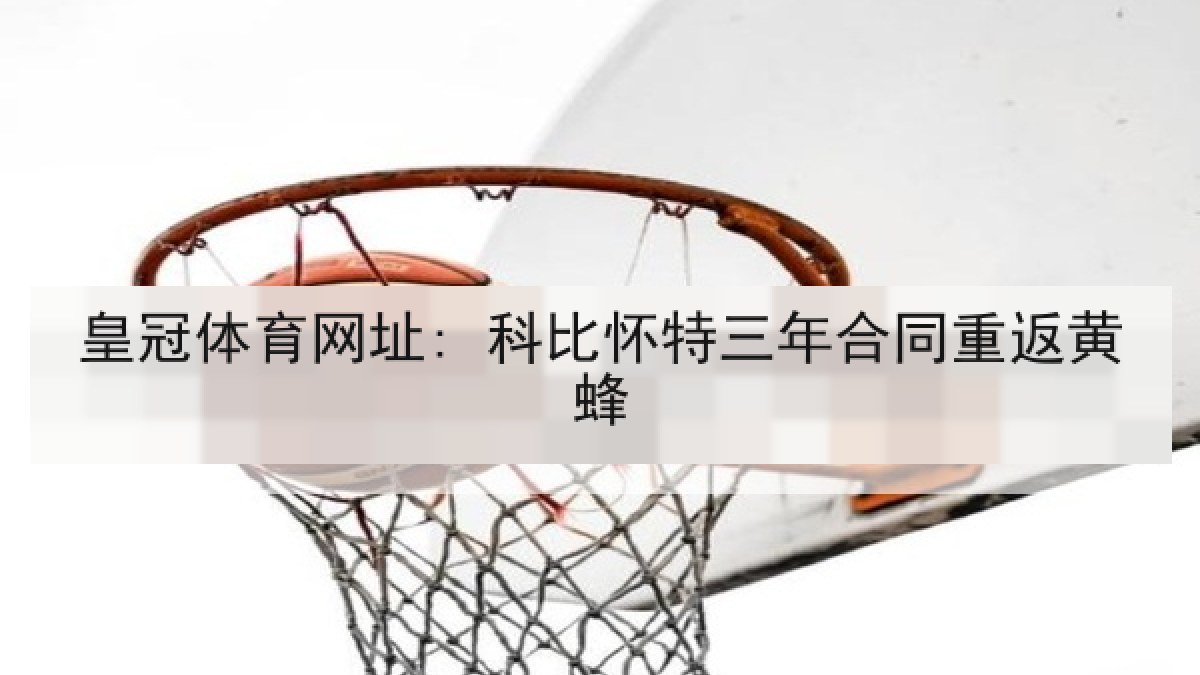 皇冠体育网址: 科比怀特三年合同重返黄蜂 皇冠体育网址: 科比怀特三年合同重返黄蜂